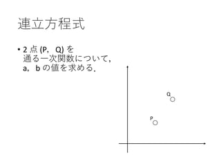 連立方程式
• 2 点 (P，Q) を
通る一次関数について，
a，b の値を求める．
P
Q
 
