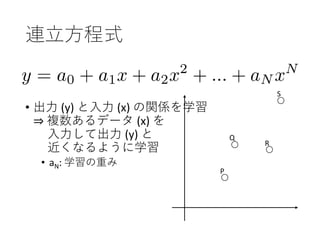 連立方程式
• 出力 (y) と入力 (x) の関係を学習
⇒ 複数あるデータ (x) を
入力して出力 (y) と
近くなるように学習
• aN: 学習の重み
P
Q
R
S
 