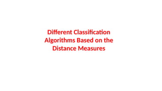 Different Classification
Algorithms Based on the
Distance Measures
 