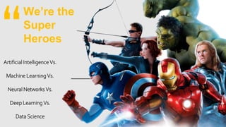 We’re the
Super
Heroes
Artificial Intelligence Vs.
Machine Learning Vs.
Neural Networks Vs.
Deep Learning Vs.
Data Science
 