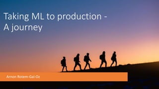 Taking ML to production -
A journey
Arnon Rotem-Gal-Oz
 