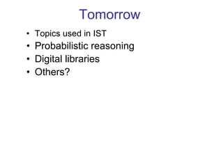 Tomorrow
• Topics used in IST
• Probabilistic reasoning
• Digital libraries
• Others?
 