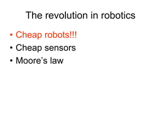 The revolution in robotics
• Cheap robots!!!
• Cheap sensors
• Moore’s law
 