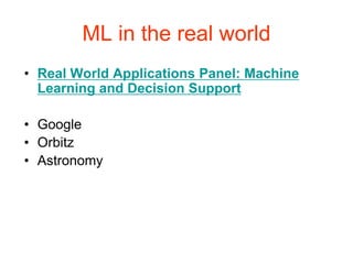 ML in the real world
• Real World Applications Panel: Machine
Learning and Decision Support
• Google
• Orbitz
• Astronomy
 