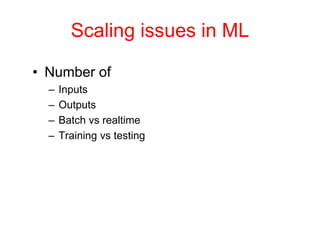 Scaling issues in ML
• Number of
– Inputs
– Outputs
– Batch vs realtime
– Training vs testing
 