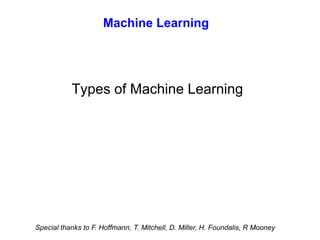 Types of Machine Learning
Machine Learning
Special thanks to F. Hoffmann, T. Mitchell, D. Miller, H. Foundalis, R Mooney
 