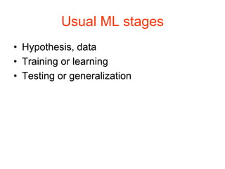 Usual ML stages
• Hypothesis, data
• Training or learning
• Testing or generalization
 