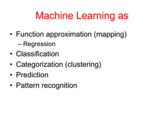 Machine Learning as
• Function approximation (mapping)
– Regression
• Classification
• Categorization (clustering)
• Prediction
• Pattern recognition
 