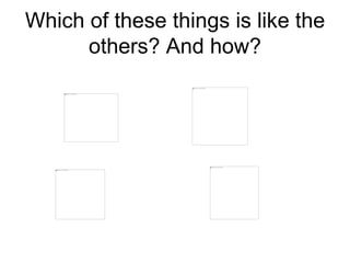 Which of these things is like the
others? And how?
 
