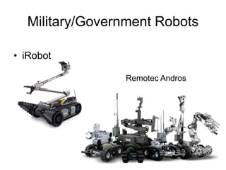 Military/Government Robots
• iRobot
PackBot
 Remotec Andros
 
