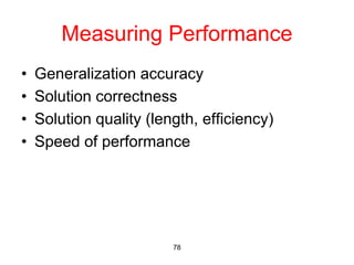 78
Measuring Performance
• Generalization accuracy
• Solution correctness
• Solution quality (length, efficiency)
• Speed of performance
 