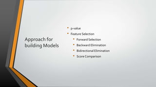 Approach for
building Models
• p-value
• Feature Selection
• Forward Selection
• Backward Elimination
• Bidirectional Elimination
• Score Comparison
 