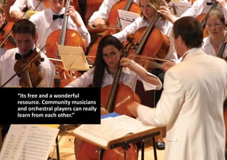 “Its free and a wonderful
resource. Community musicians
and orchestral players can really
learn from each other.”
 