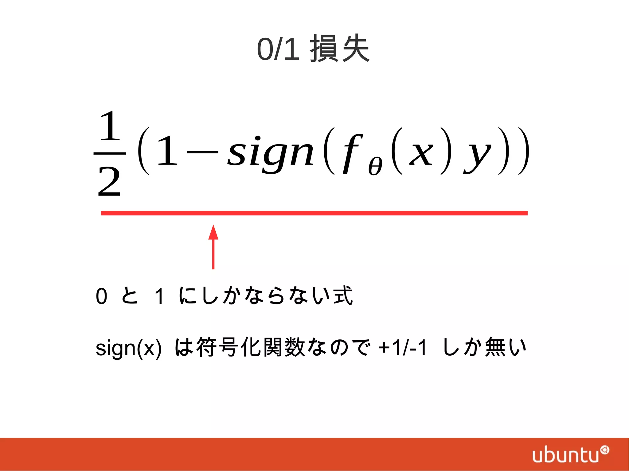 0/1 損失

1
(1−sign( f θ ( x) y))
2
0 と 1 にしかならない式
sign(x) は符号化関数なので +1/-1 しか無い

 
