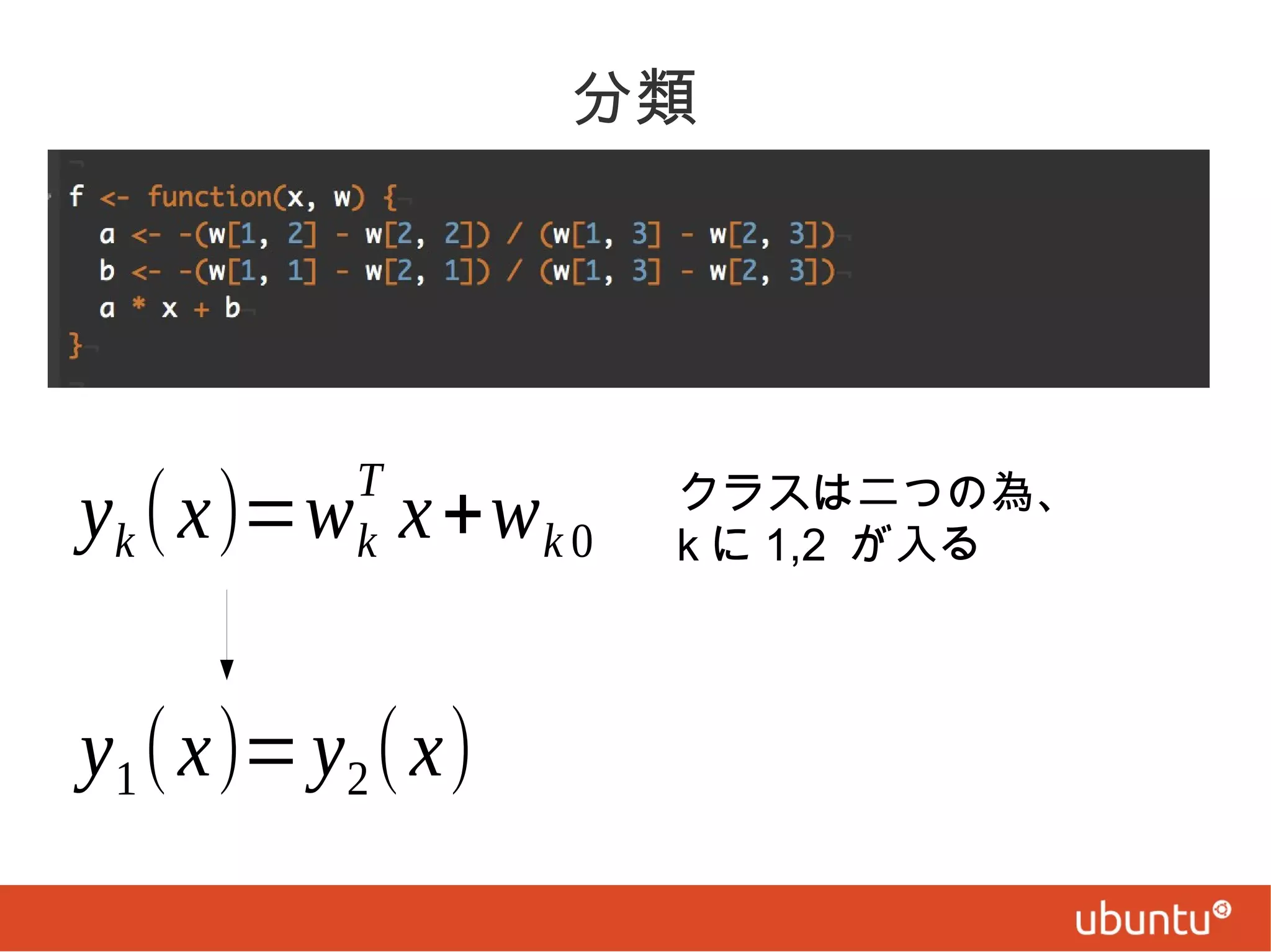 分類

T
k

yk ( x)=w x +w k 0

y1 ( x)= y2 ( x)

クラスは二つの為、
k に 1,2 が入る

 