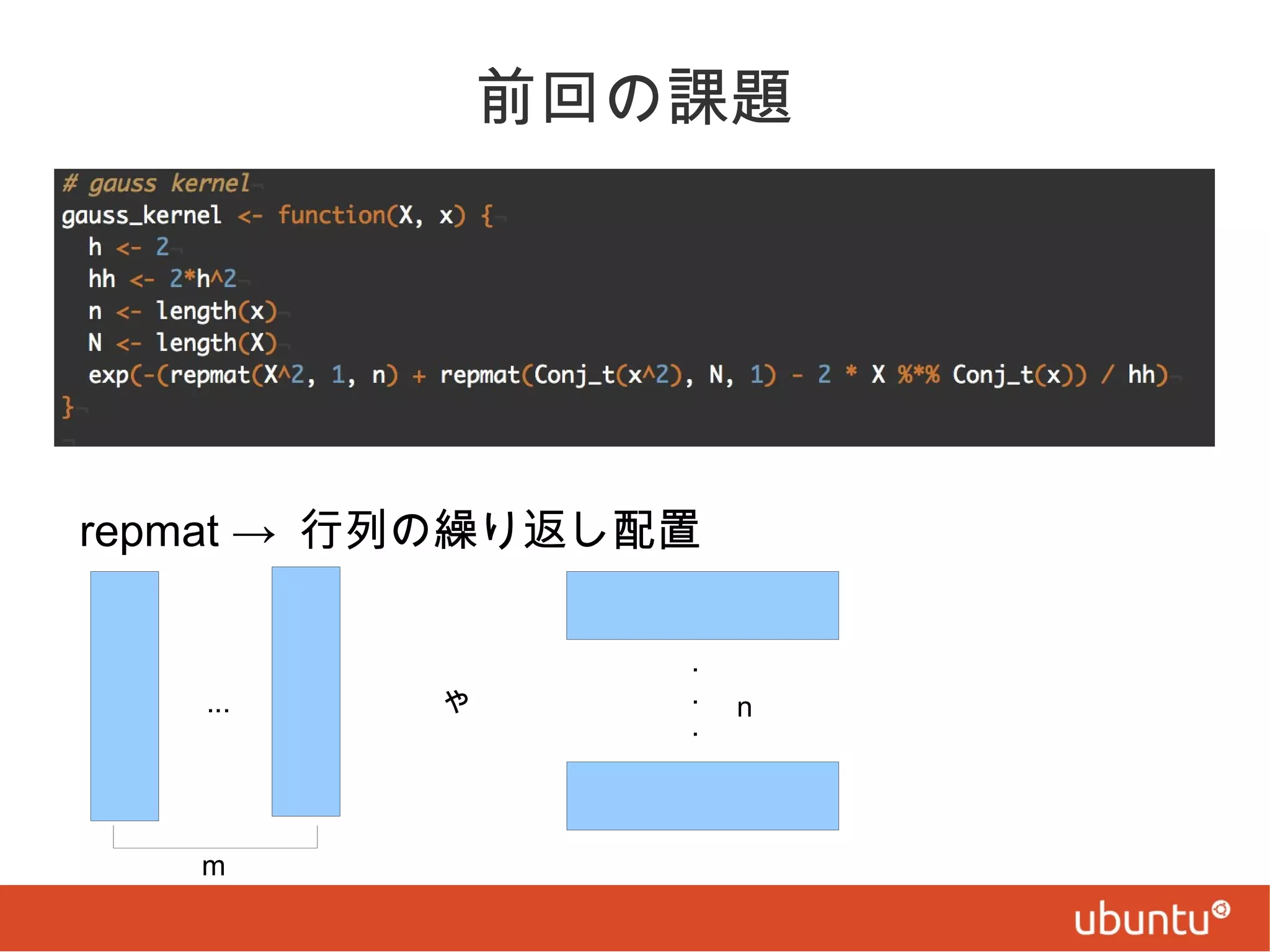 前回の課題

repmat → 行列の繰り返し配置

...

m

や

.
.
.

n

 