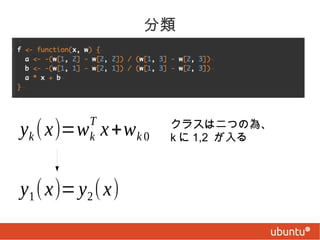 分類

T
k

yk ( x)=w x +w k 0

y1 ( x)= y2 ( x)

クラスは二つの為、
k に 1,2 が入る

 