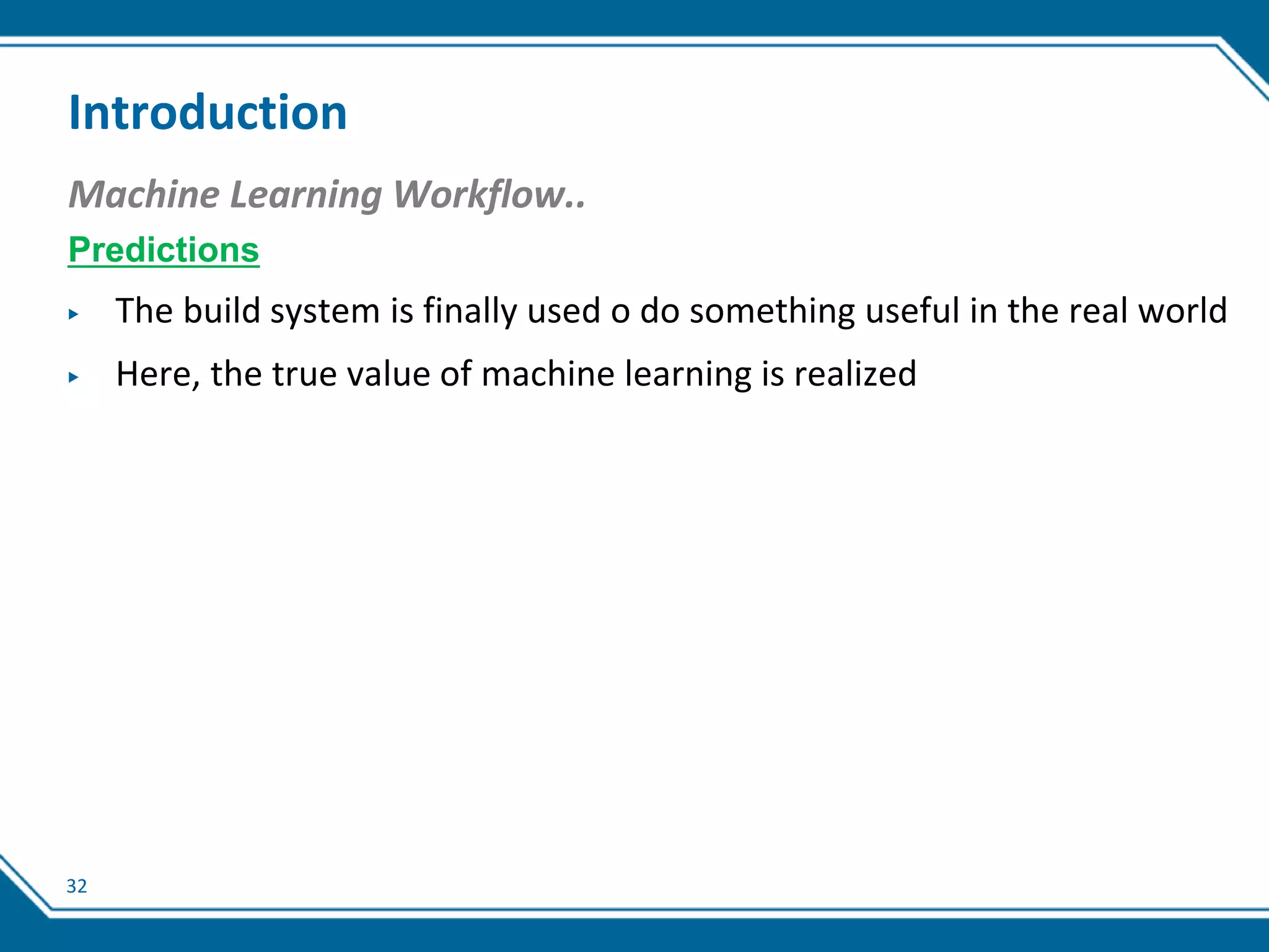 32
Introduction
Machine Learning Workflow..
Predictions
▶ The build system is finally used o do something useful in the real world
▶ Here, the true value of machine learning is realized
 