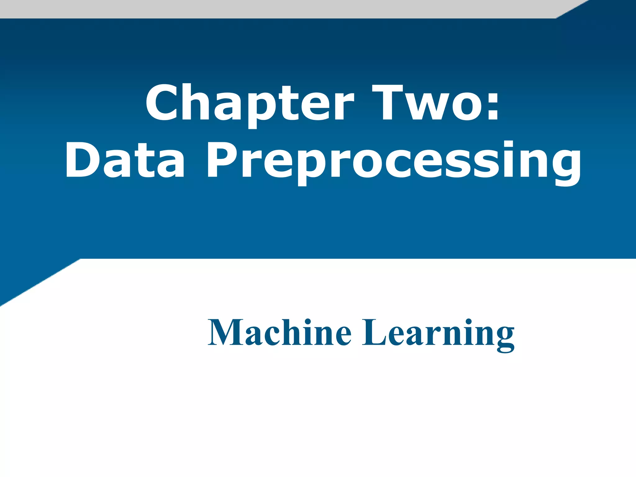 Machine Learning
Chapter Two:
Data Preprocessing
 