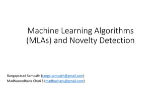 Machine Learning Algorithms
(MLAs) and Novelty Detection
Rangaprasad Sampath (ranga.sampath@gmail.com)
Madhusoodhana Chari S (madhucharis@gmail.com)
 
