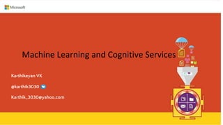 Machine Learning and Cognitive Services
Karthikeyan VK
Karthik_3030@yahoo.com
@karthik3030
 