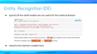 Dr. Anja Pilz, ML Conference 2021
● typical off-the-shelf models are not useful for the medical domain
● need to train domain models here
Entity Recognition (DE)
 