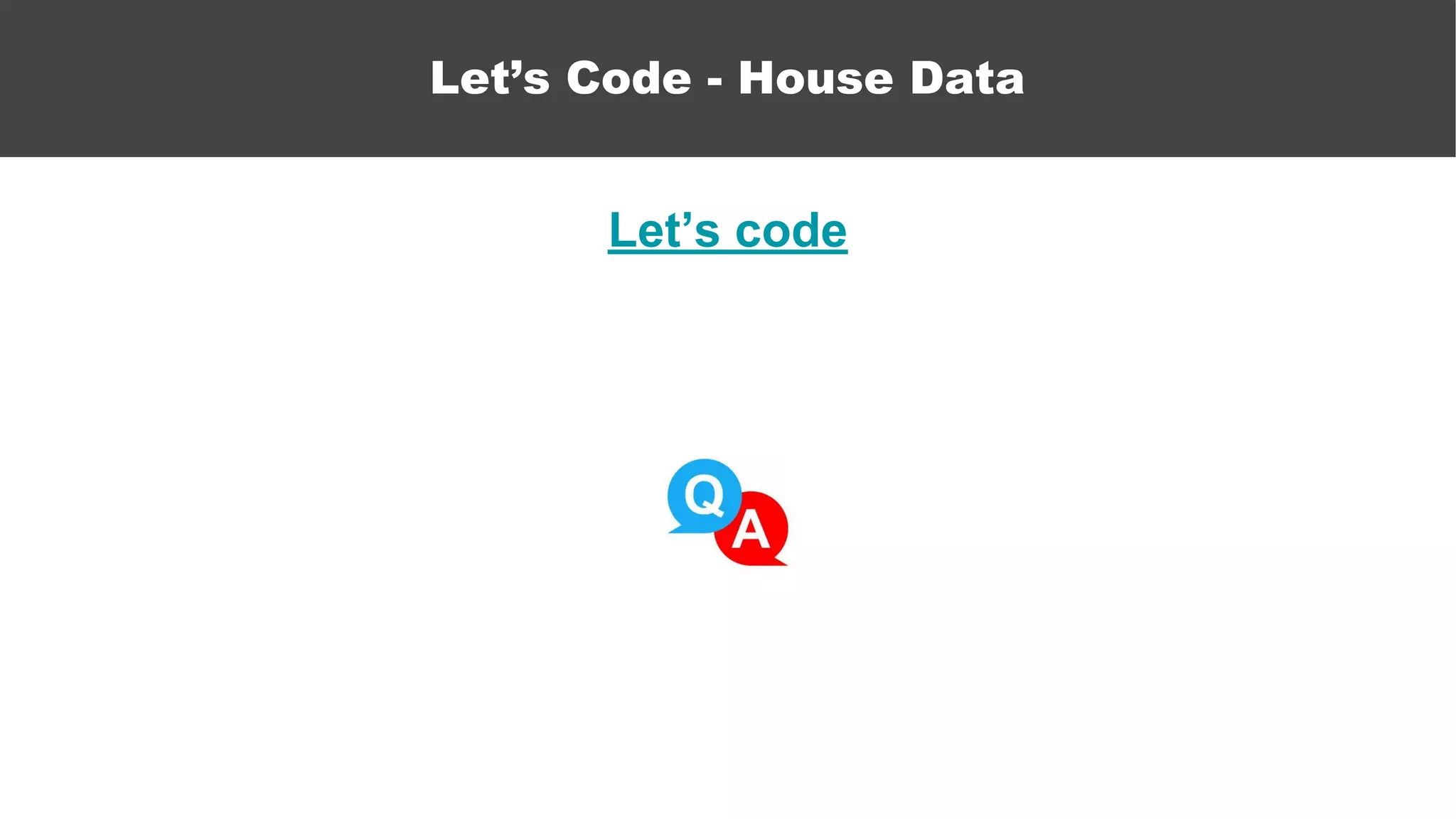 Let’s code
Let’s Code - House Data
 
