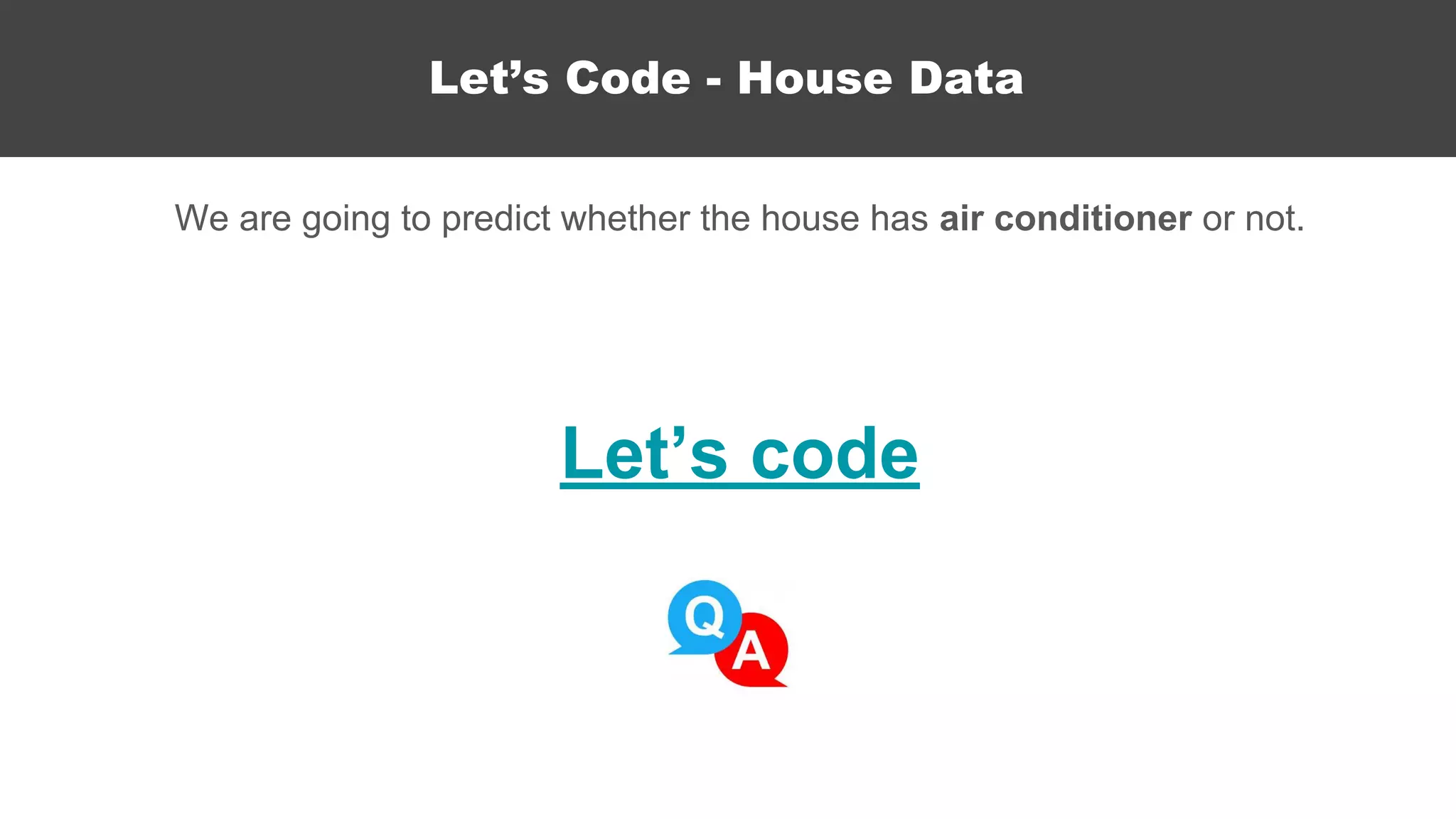 Let’s code
We are going to predict whether the house has air conditioner or not.
Let’s Code - House Data
 