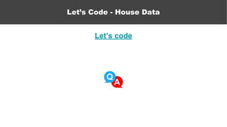 Let’s code
Let’s Code - House Data
 