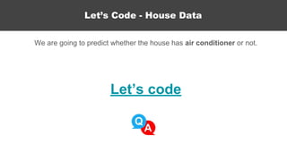Let’s code
We are going to predict whether the house has air conditioner or not.
Let’s Code - House Data
 
