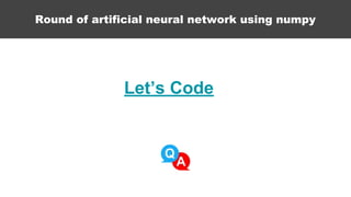 Round of artificial neural network using numpy
Let’s Code
 