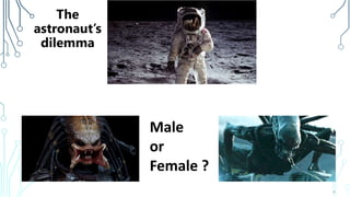 The
astronaut’s
dilemma
4
Male
or
Female ?
 