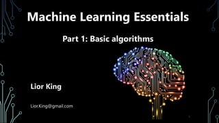 Machine Learning Essentials
Part 1: Basic algorithms
Lior King
Lior.King@gmail.com
1
 