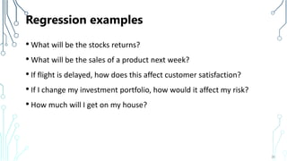 Regression examples
• What will be the stocks returns?
• What will be the sales of a product next week?
• If flight is del...