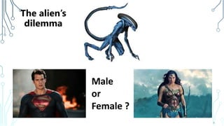 6
Male
or
Female ?
The alien’s
dilemma
 