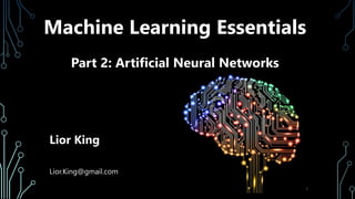 Machine Learning Essentials
Part 2: Artificial Neural Networks
Lior King
Lior.King@gmail.com
1
 