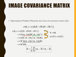 IMAGE COVARIANCE MATRIX
• Optimization Problem: Maximize the trace of covariance matrix (Sx)
( ) { [( )( ) ]}T
xtr tr E E ...