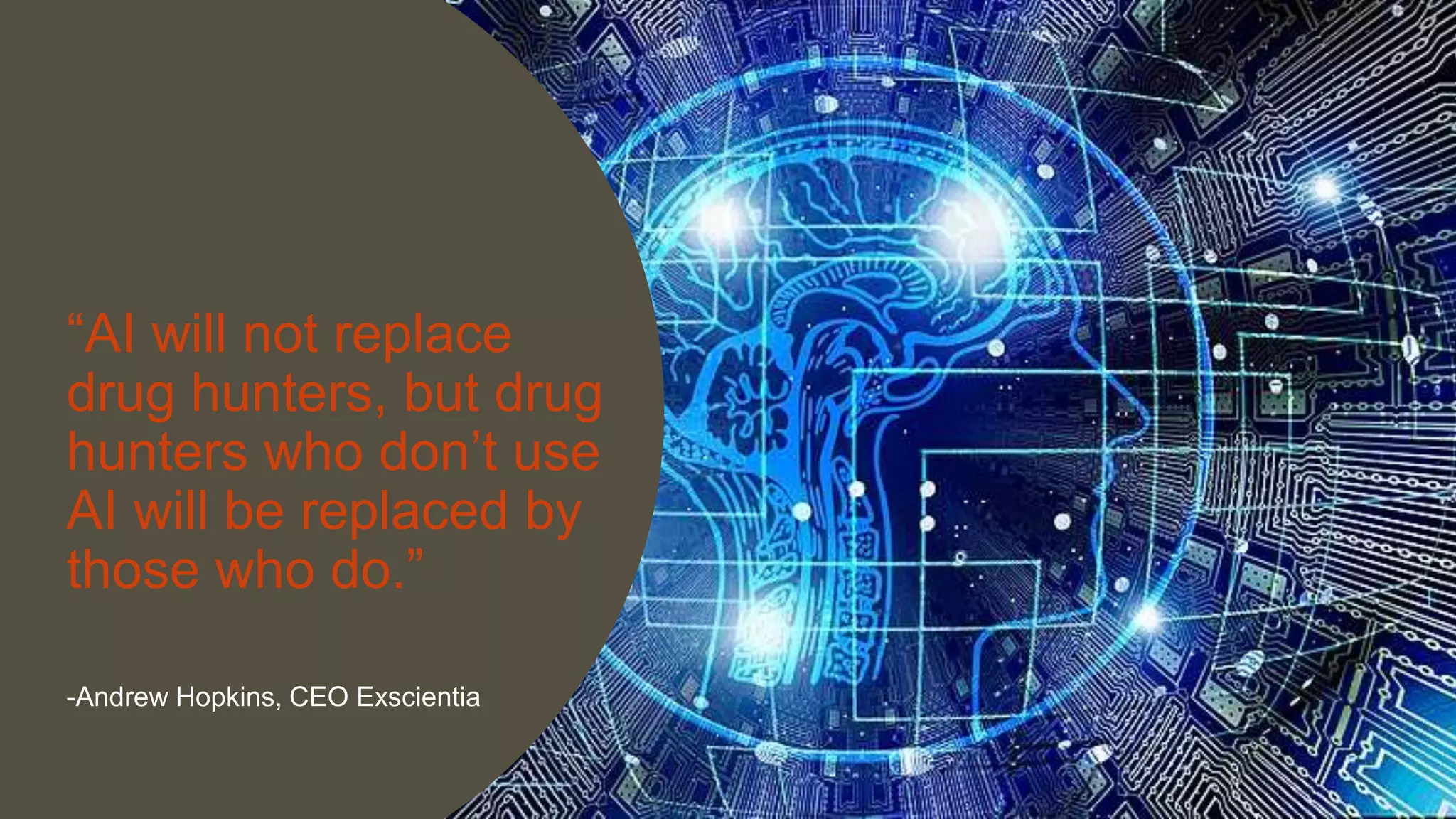 10 June 2021 8
“AI will not replace
drug hunters, but drug
hunters who don’t use
AI will be replaced by
those who do.”
-Andrew Hopkins, CEO Exscientia
 