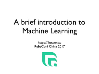 A brief introduction to
Machine Learning
https://ihower.tw
RubyConf China 2017
 