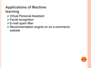 Applications of Machine
learning
Virtual Personal Assistant
Facial recognition
E-mail spam filter
Recommendation engine on an e-commerce
website
16 / 19
 