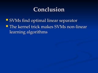 Conclusion
Conclusion
 SVMs find optimal linear separator
SVMs find optimal linear separator
 The kernel trick makes SVMs non-linear
The kernel trick makes SVMs non-linear
learning algorithms
learning algorithms
 