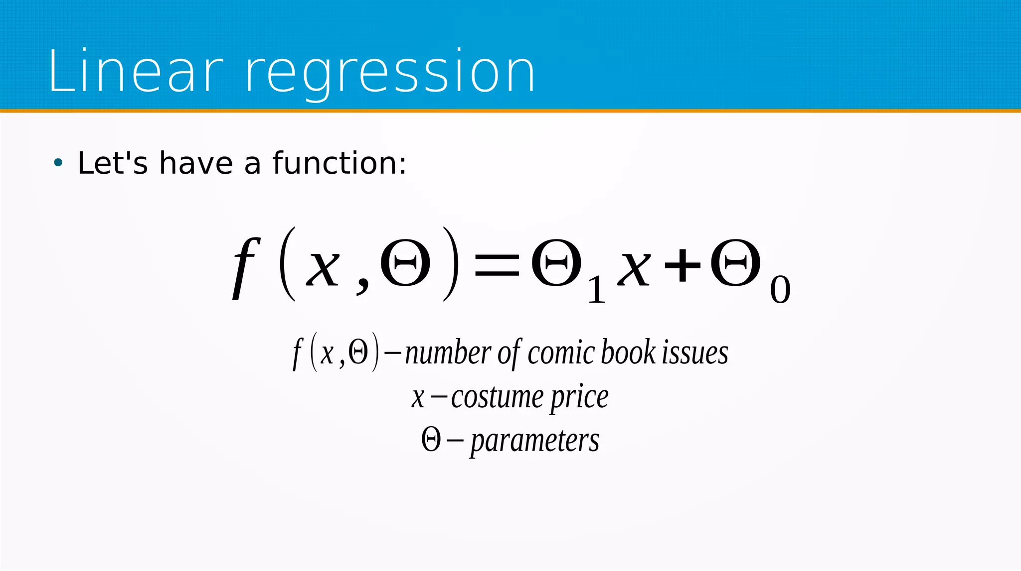 Linear regression
●
Let's have a function:
f (x ,Θ)=Θ1 x+Θ0
f (x,Θ)−number of comicbookissues
x−costume price
Θ−parameters
 