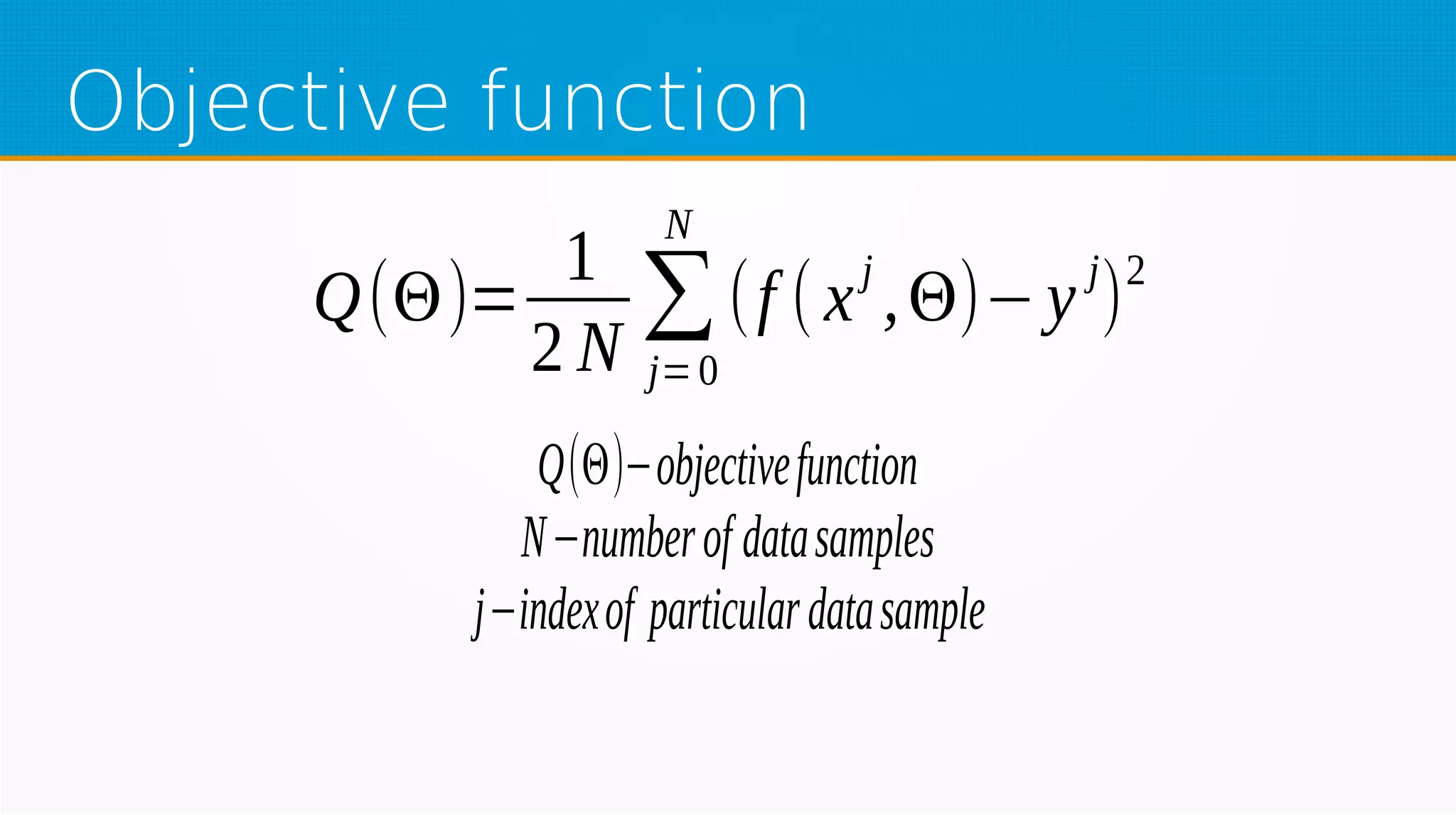 Objective function
Q(Θ)=
1
2 N
∑
j=0
N
(f ( x
j
,Θ)−y
j
)
2
Q(Θ)−objectivefunction
N−numberof datasamples
j−indexof particulardatasample
 