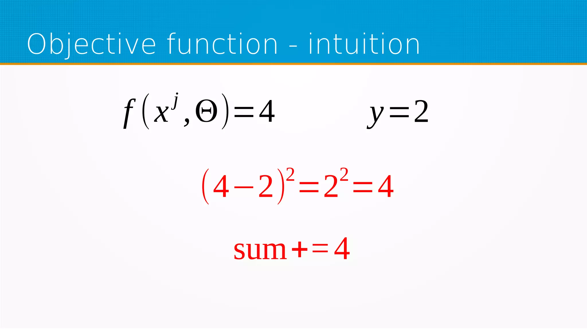 Objective function - intuition
f (xj
,Θ)=4 y=2
(4−2)2
=22
=4
sum+=4
 