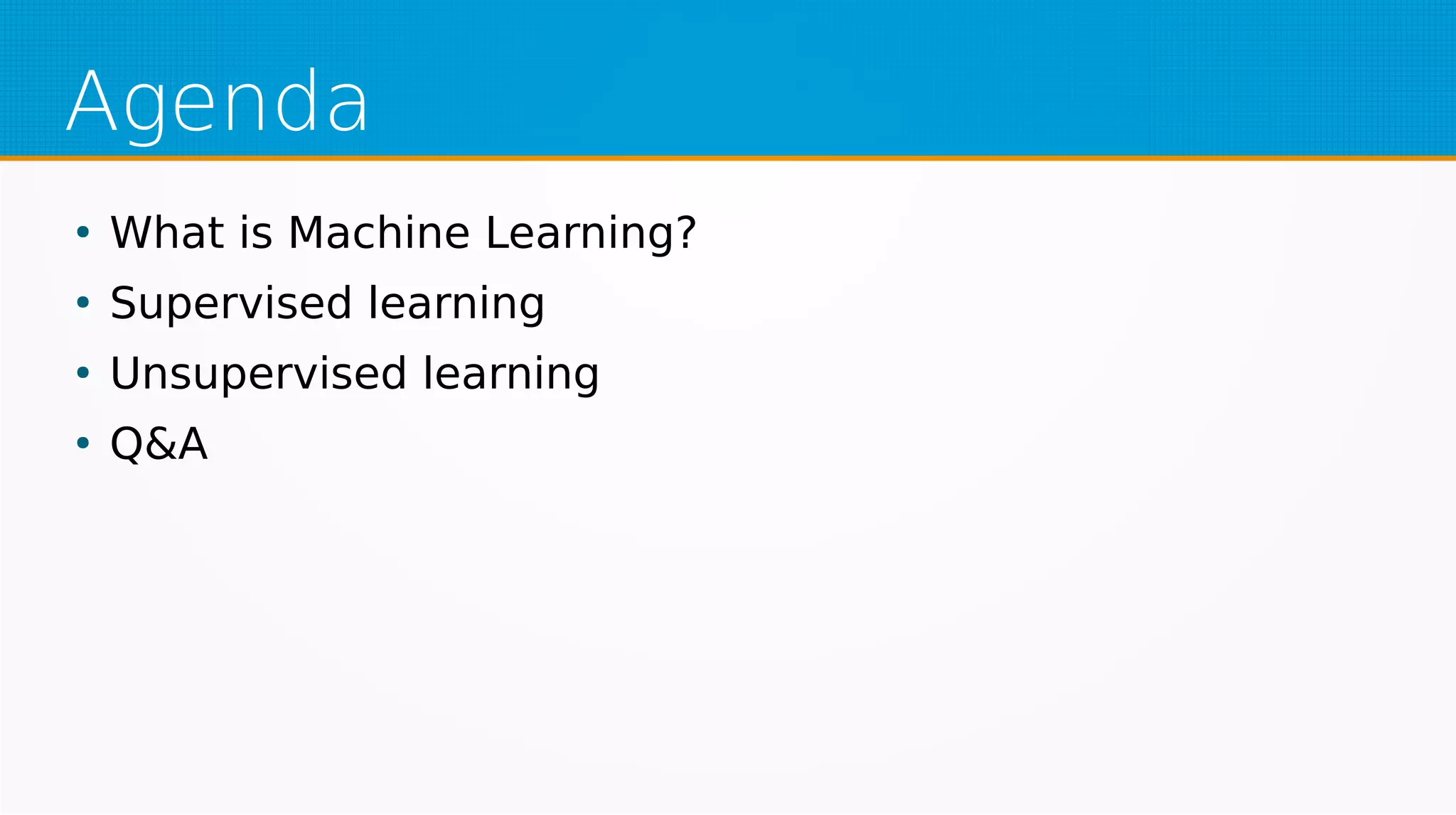 Agenda
●
What is Machine Learning?
●
Supervised learning
●
Unsupervised learning
●
Q&A
 