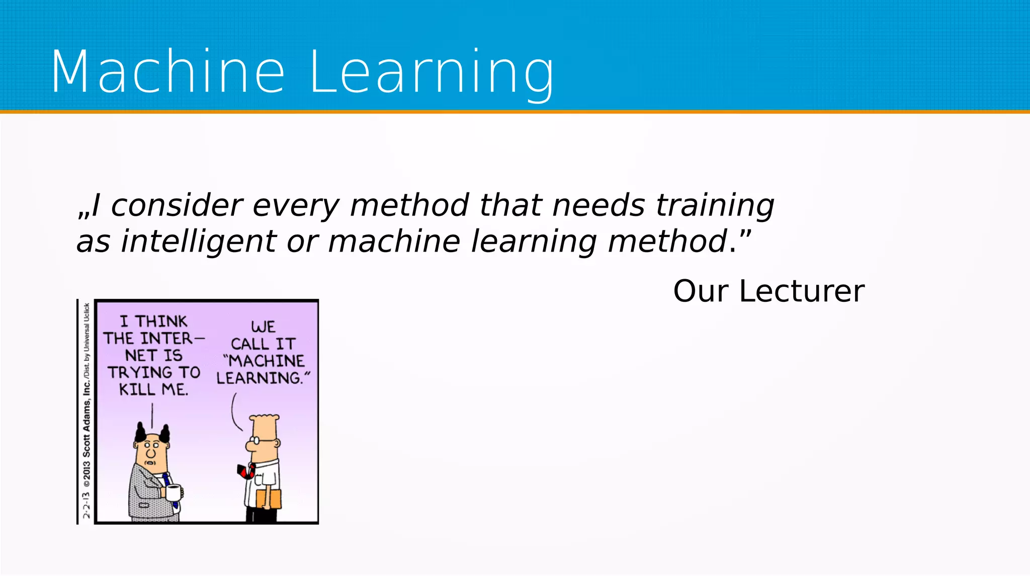 Machine Learning
„I consider every method that needs training
as intelligent or machine learning method.”
Our Lecturer
 
