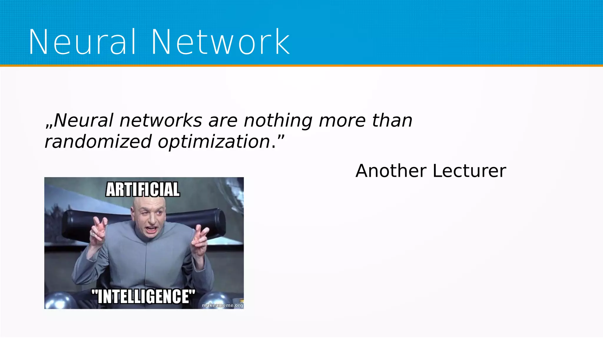 Neural Network
„Neural networks are nothing more than
randomized optimization.”
Another Lecturer
 