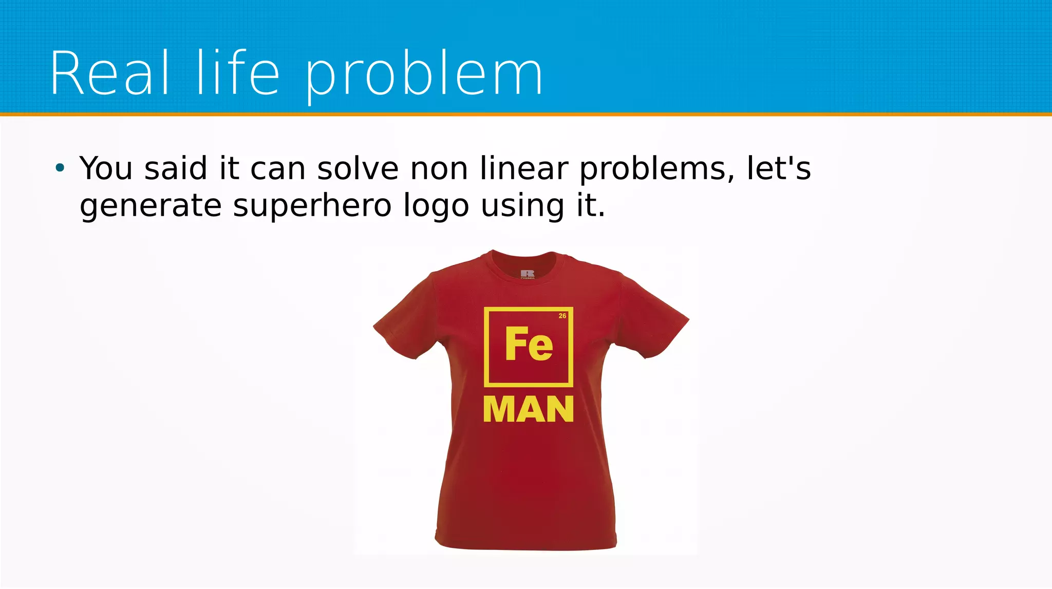 Real life problem
●
You said it can solve non linear problems, let's
generate superhero logo using it.
 