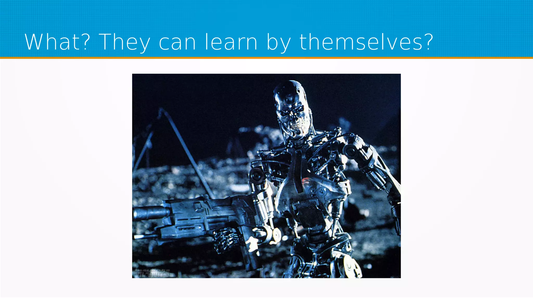 What? They can learn by themselves?
 