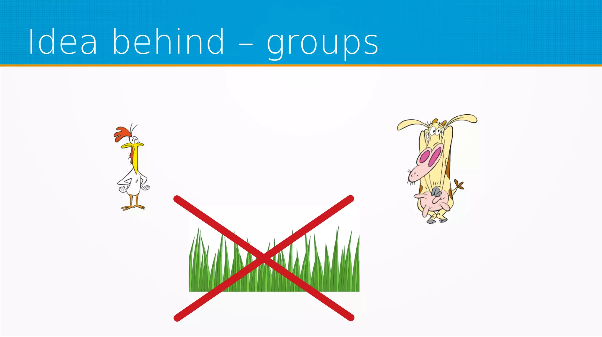 Idea behind – groups
 